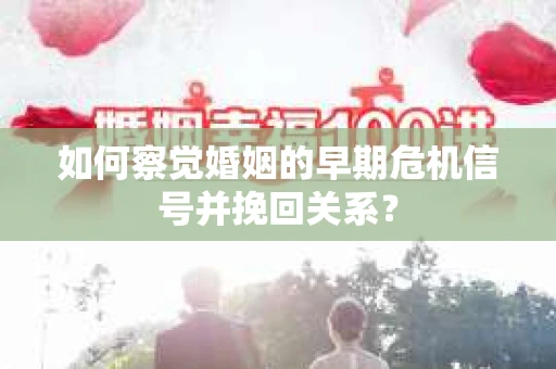 如何察觉婚姻的早期危机信号并挽回关系？