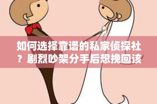 如何选择靠谱的私家侦探社？剧烈吵架分手后想挽回该怎么做？