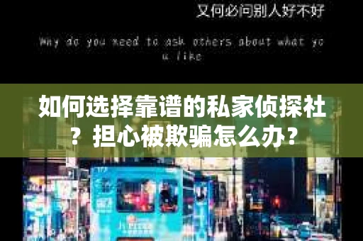 如何选择靠谱的私家侦探社?担心被欺骗怎么办? 如何选择靠谱的私家侦探社?担心被欺骗怎么办?