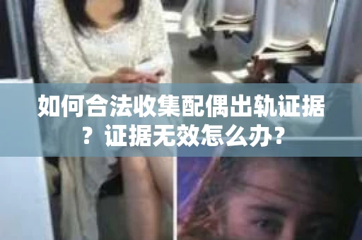 如何合法收集配偶出轨证据?证据无效怎么办? 如何合法收集配偶出轨证据?证据无效怎么办?