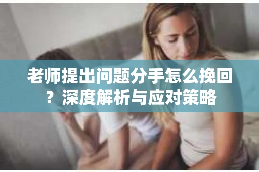 老师提出问题分手怎么挽回？深度解析与应对策略