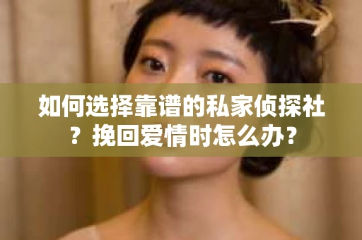如何选择靠谱的私家侦探社？挽回爱情时怎么办？
