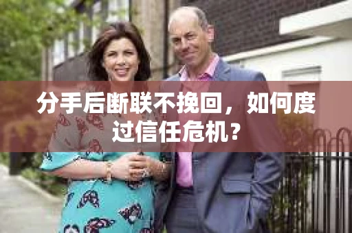 分手后断联不挽回，如何度过信任危机？