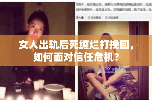 女人出轨后死缠烂打挽回，如何面对信任危机？