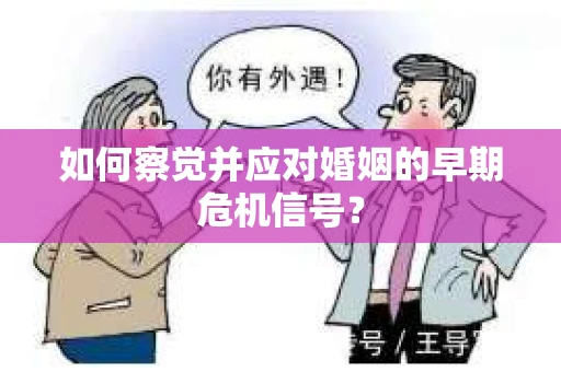如何察觉并应对婚姻的早期危机信号？