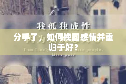 分手了，如何挽回感情并重归于好？