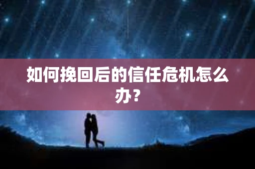 如何挽回后的信任危机怎么办？