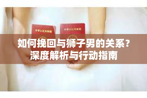 如何挽回与狮子男的关系？深度解析与行动指南