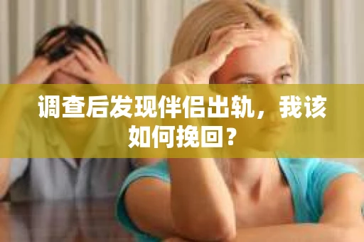 调查后发现伴侣出轨，我该如何挽回？