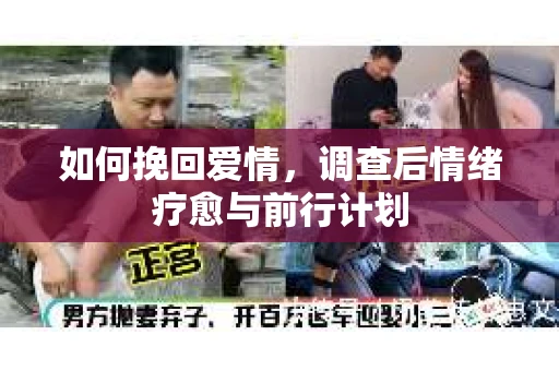 如何挽回爱情,调查后情绪疗愈与前行计划 如何挽回爱情,调查后情绪疗愈与前行计划