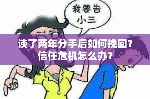 谈了两年分手后如何挽回？信任危机怎么办？