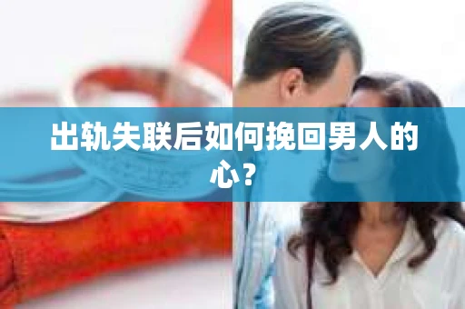 出轨失联后如何挽回男人的心？