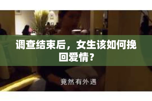 调查结束后,女生该如何挽回爱情? 调查结束后,女生该如何挽回爱情?