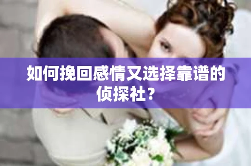 如何挽回感情又选择靠谱的侦探社？