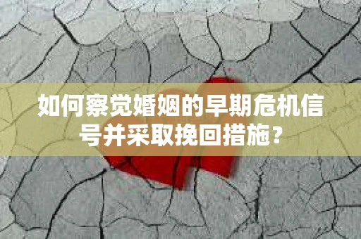 如何察觉婚姻的早期危机信号并采取挽回措施？