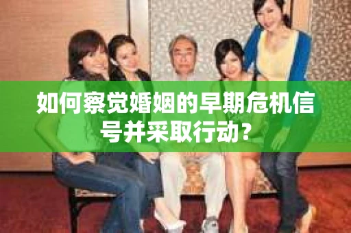 如何察觉婚姻的早期危机信号并采取行动？