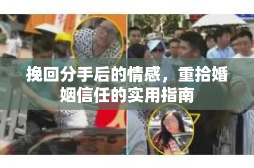 挽回分手后的情感，重拾婚姻信任的实用指南