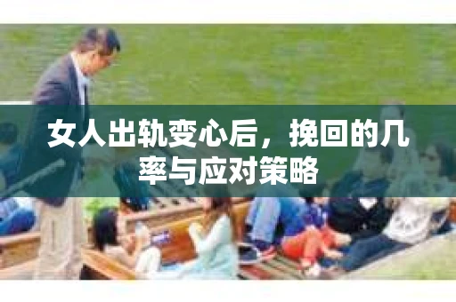 女人出轨变心后，挽回的几率与应对策略