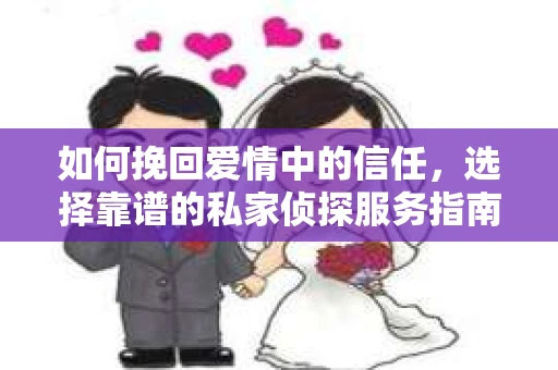 如何挽回爱情中的信任，选择靠谱的私家侦探服务指南