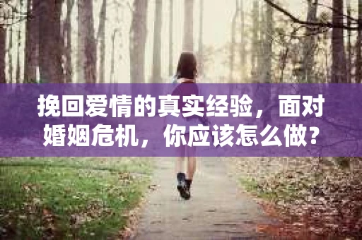 挽回爱情的真实经验,面对婚姻危机,你应该怎么做? 挽回爱情的真实经验,面对婚姻危机,你应该怎么做?