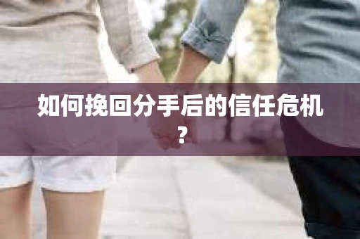 如何挽回分手后的信任危机？