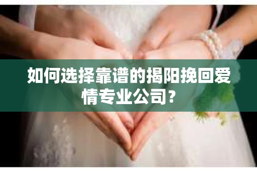 如何选择靠谱的揭阳挽回爱情专业公司？