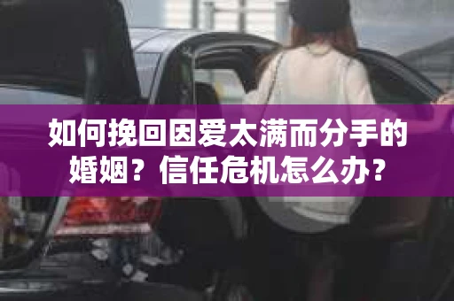 如何挽回因爱太满而分手的婚姻？信任危机怎么办？