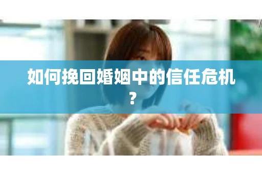 如何挽回婚姻中的信任危机？