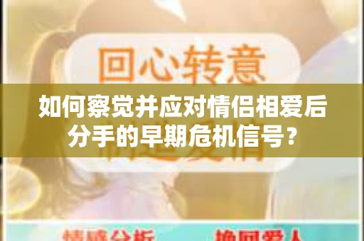 如何察觉并应对情侣相爱后分手的早期危机信号？