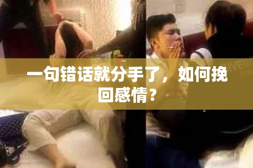 一句错话就分手了，如何挽回感情？