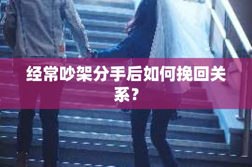 经常吵架分手后如何挽回关系？