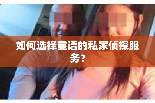 如何选择靠谱的私家侦探服务？