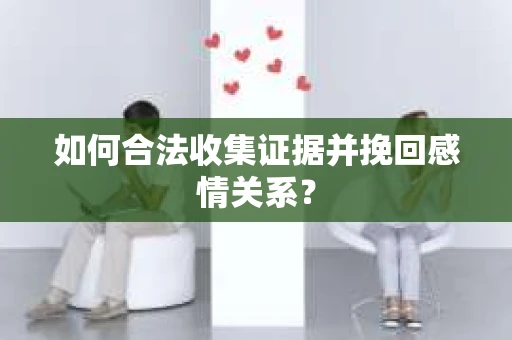 如何合法收集证据并挽回感情关系？