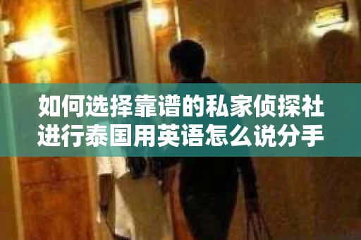 如何选择靠谱的私家侦探社进行泰国用英语怎么说分手挽回服务？
