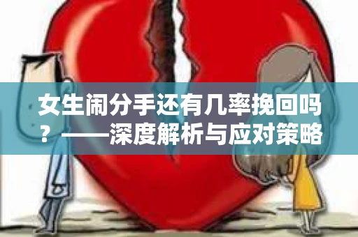 女生闹分手还有几率挽回吗？——深度解析与应对策略