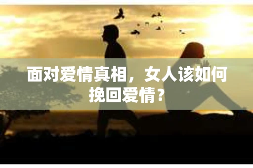 面对爱情真相，女人该如何挽回爱情？