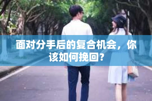 面对分手后的复合机会，你该如何挽回？