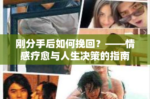 刚分手后如何挽回？——情感疗愈与人生决策的指南