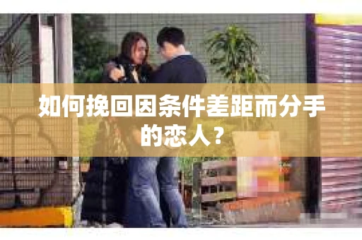 如何挽回因条件差距而分手的恋人？