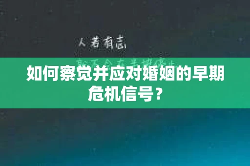 如何察觉并应对婚姻的早期危机信号？
