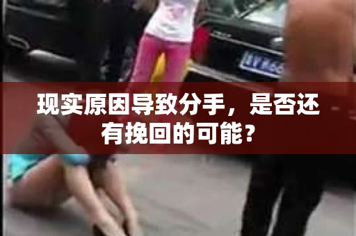 现实原因导致分手，是否还有挽回的可能？