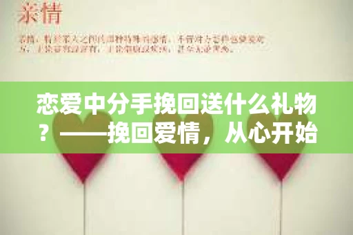 恋爱中分手挽回送什么礼物？——挽回爱情，从心开始