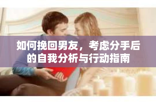 如何挽回男友，考虑分手后的自我分析与行动指南