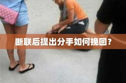 断联后提出分手如何挽回？