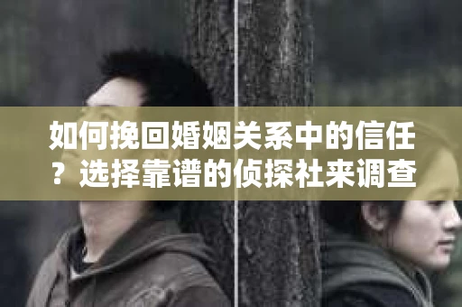 如何挽回婚姻关系中的信任？选择靠谱的侦探社来调查双方出轨怎么办？