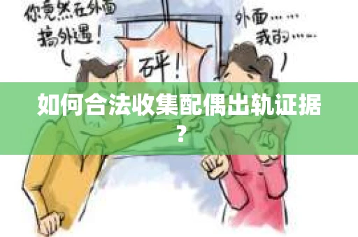如何合法收集配偶出轨证据？