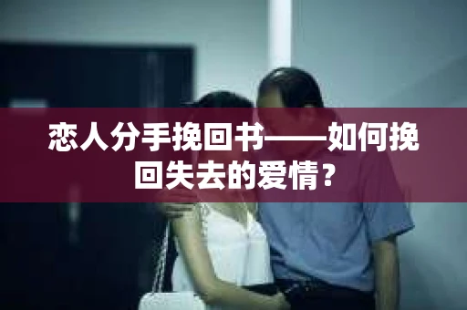 恋人分手挽回书——如何挽回失去的爱情？