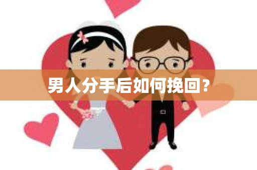 男人分手后如何挽回？