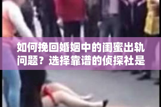 如何挽回婚姻中的闺蜜出轨问题？选择靠谱的侦探社是关键