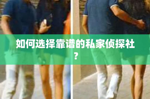 如何选择靠谱的私家侦探社？